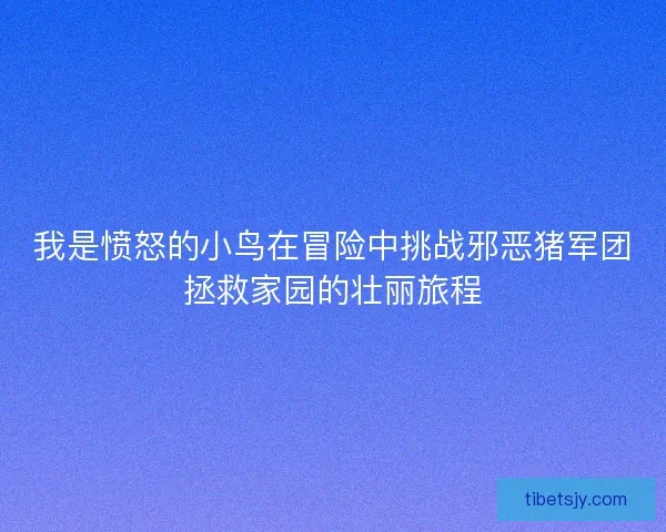 我是愤怒的小鸟在冒险中挑战邪恶猪军团拯救家园的壮丽旅程