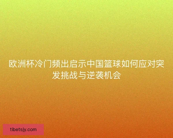 欧洲杯冷门频出启示中国篮球如何应对突发挑战与逆袭机会