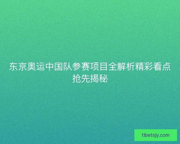 东京奥运中国队参赛项目全解析精彩看点抢先揭秘