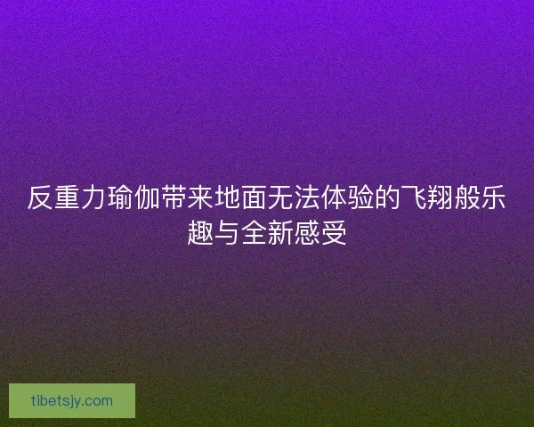 反重力瑜伽带来地面无法体验的飞翔般乐趣与全新感受